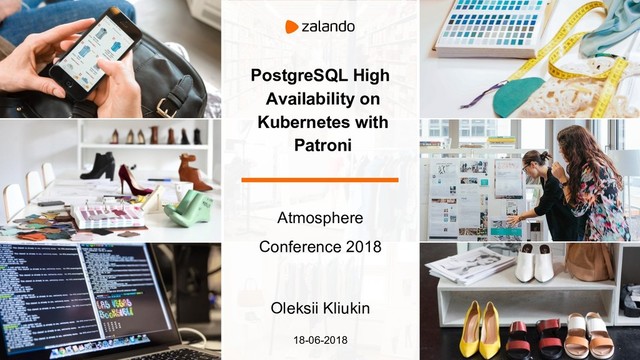 PostgreSQL High
Availability on
Kubernetes with
Patroni
Atmosphere
Conference 2018
Oleksii Kliukin
18-06-2018
