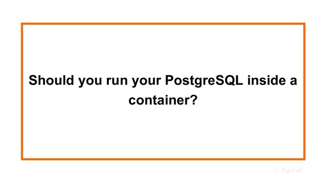 Should you run your PostgreSQL inside a
container?

