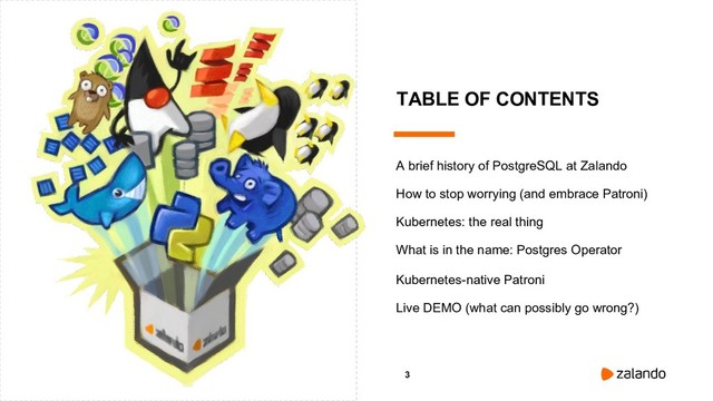 3
A brief history of PostgreSQL at Zalando
Live DEMO (what can possibly go wrong?)
How to stop worrying (and embrace Patroni)
Kubernetes: the real thing
What is in the name: Postgres Operator
TABLE OF CONTENTS
Kubernetes-native Patroni
