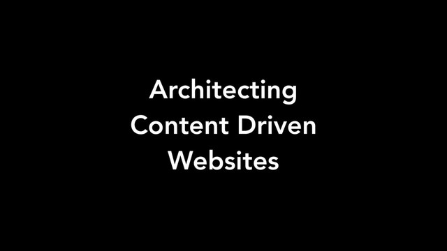 Architecting
Content Driven
Websites
