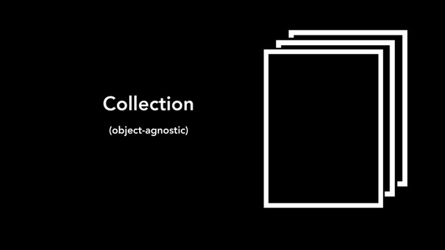 Collection
(object-agnostic)
