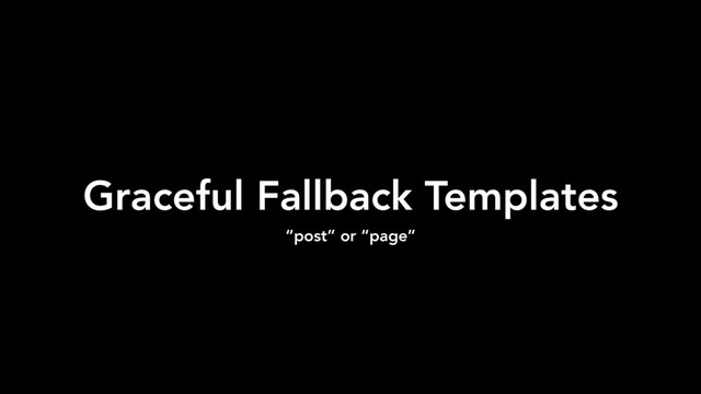 Graceful Fallback Templates
“post” or “page”

