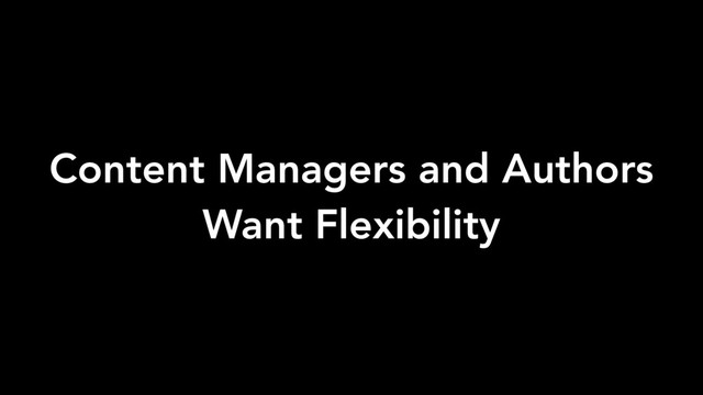 Content Managers and Authors
Want Flexibility
