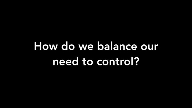 How do we balance our
need to control?
