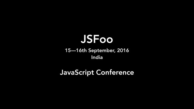 JSFoo 
15—16th September, 2016
India
JavaScript Conference

