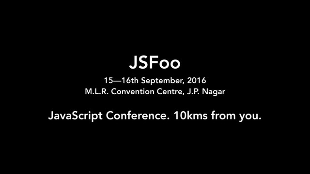 JSFoo 
15—16th September, 2016
M.L.R. Convention Centre, J.P. Nagar
JavaScript Conference. 10kms from you.
