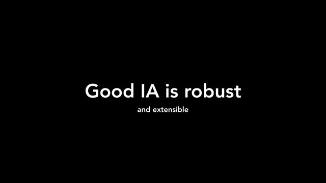 Good IA is robust
and extensible
