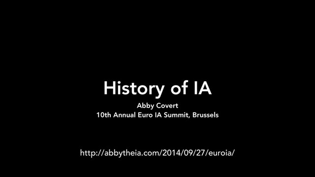 History of IA
Abby Covert
10th Annual Euro IA Summit, Brussels
http://abbytheia.com/2014/09/27/euroia/
