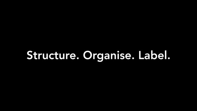 Structure. Organise. Label.
