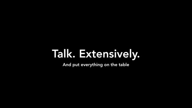 Talk. Extensively.
And put everything on the table
