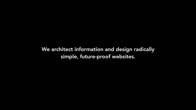 We architect information and design radically
simple, future-proof websites.
