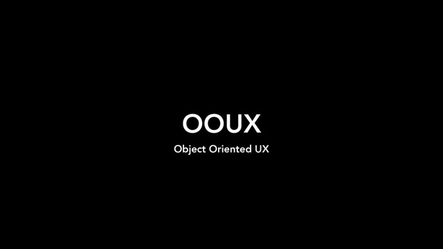 OOUX
Object Oriented UX
