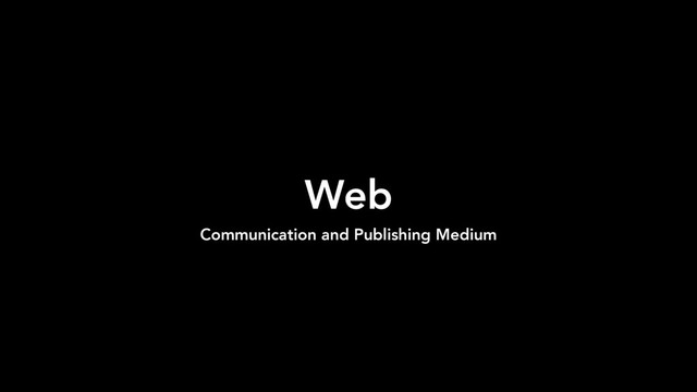 Web
Communication and Publishing Medium
