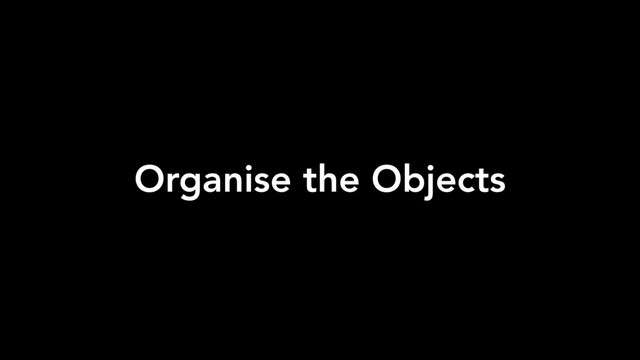 Organise the Objects
