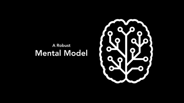 A Robust
Mental Model
