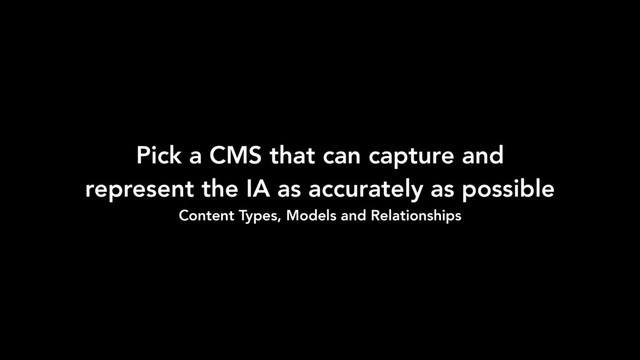 Pick a CMS that can capture and
represent the IA as accurately as possible
Content Types, Models and Relationships
