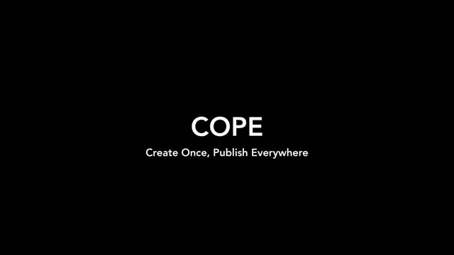 COPE
Create Once, Publish Everywhere
