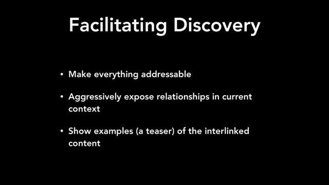 Facilitating Discovery
• Make everything addressable
• Aggressively expose relationships in current
context
• Show examples (a teaser) of the interlinked
content
