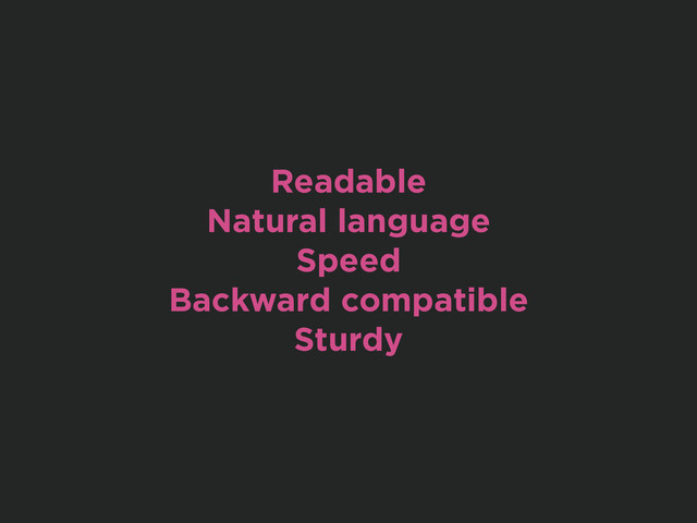 Readable
Natural language
Speed
Backward compatible
Sturdy
