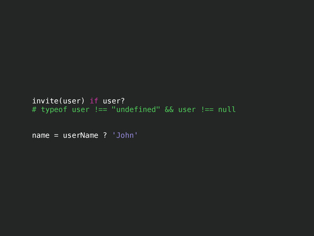 invite(user) if user?
# typeof user !== "undefined" && user !== null
!
!
name = userName ? 'John'
