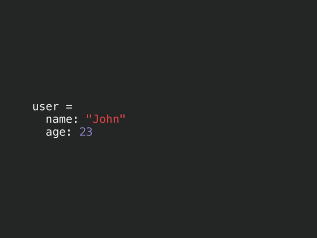 user =
name: "John"
age: 23
