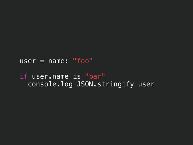 user = name: "foo"
!
if user.name is "bar"
console.log JSON.stringify user
