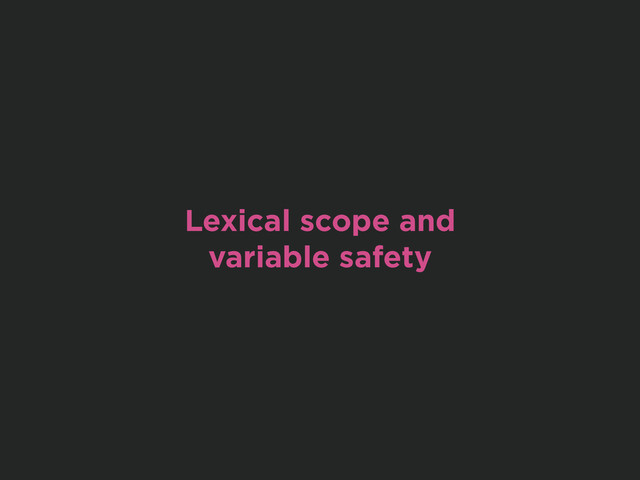Lexical scope and
variable safety
