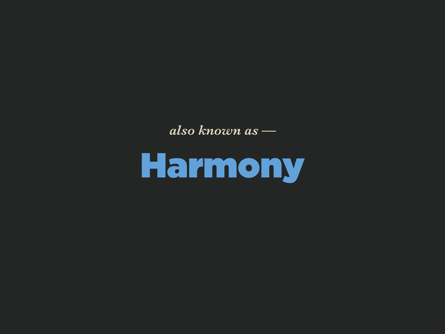 Harmony
also known as —
