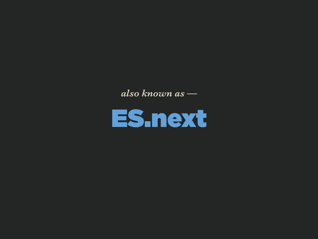 ES.next
also known as —

