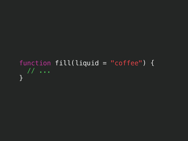 function fill(liquid = "coffee") {
// ...
}
