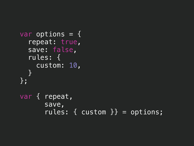 var options = {
repeat: true,
save: false,
rules: {
custom: 10,
}
};
!
var { repeat,
save,
rules: { custom }} = options;
