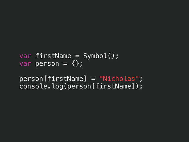 var firstName = Symbol();
var person = {};
!
person[firstName] = "Nicholas";
console.log(person[firstName]);
