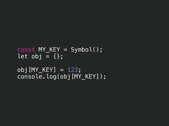 const MY_KEY = Symbol();
let obj = {};
!
obj[MY_KEY] = 123;
console.log(obj[MY_KEY]);
