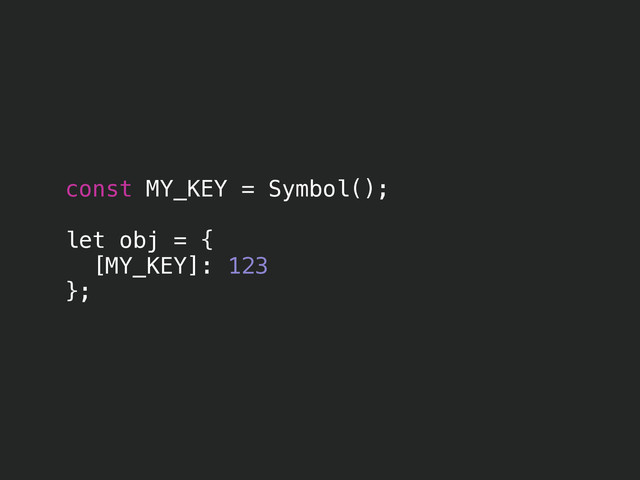 const MY_KEY = Symbol();
!
let obj = {
[MY_KEY]: 123
};

