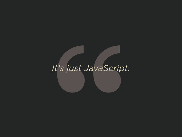 “
It’s just JavaScript.
