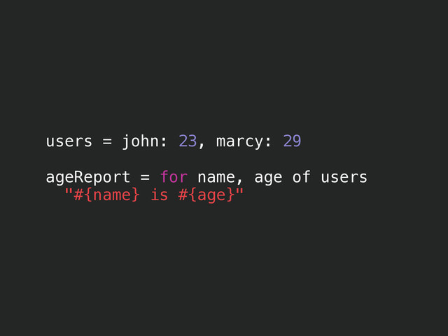 users = john: 23, marcy: 29
!
ageReport = for name, age of users
"#{name} is #{age}"

