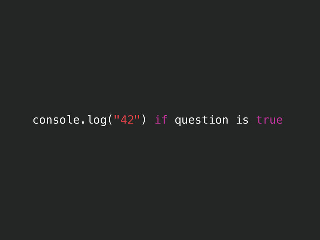 console.log("42") if question is true
