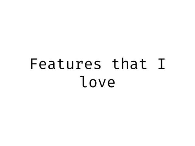Features that I
love
