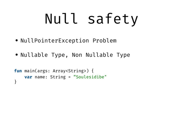Null safety
• NullPointerException Problem
• Nullable Type, Non Nullable Type
fun main(args: Array) {
var name: String = “Soulesidibe"
}
