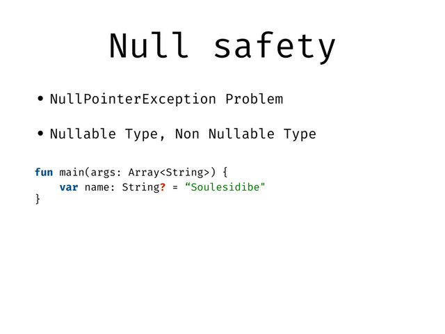 Null safety
• NullPointerException Problem
• Nullable Type, Non Nullable Type
fun main(args: Array) {
var name: String? = “Soulesidibe"
}
