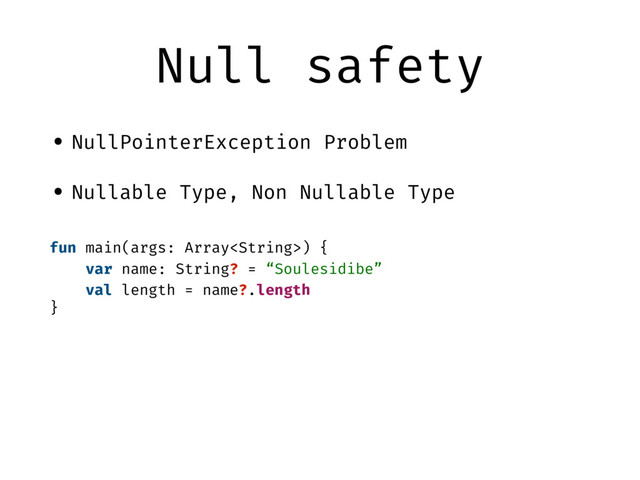 Null safety
• NullPointerException Problem
• Nullable Type, Non Nullable Type
fun main(args: Array) {
var name: String? = “Soulesidibe”
val length = name?.length
}
