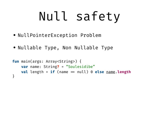 Null safety
• NullPointerException Problem
• Nullable Type, Non Nullable Type
fun main(args: Array) {
var name: String? = “Soulesidibe”
val length = if (name "== null) 0 else name.length
}
