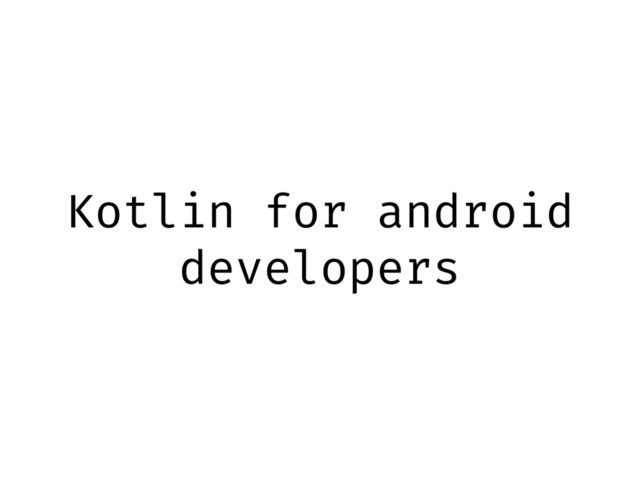 Kotlin for android
developers

