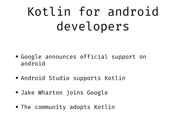 Kotlin for android
developers
• Google announces official support on
android
• Android Studio supports Kotlin
• Jake Wharton joins Google
• The community adopts Kotlin
