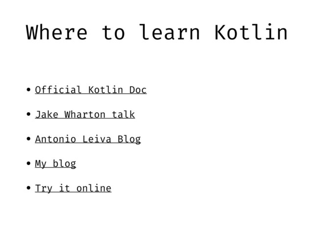 Where to learn Kotlin
• Official Kotlin Doc
• Jake Wharton talk
• Antonio Leiva Blog
• My blog
• Try it online
