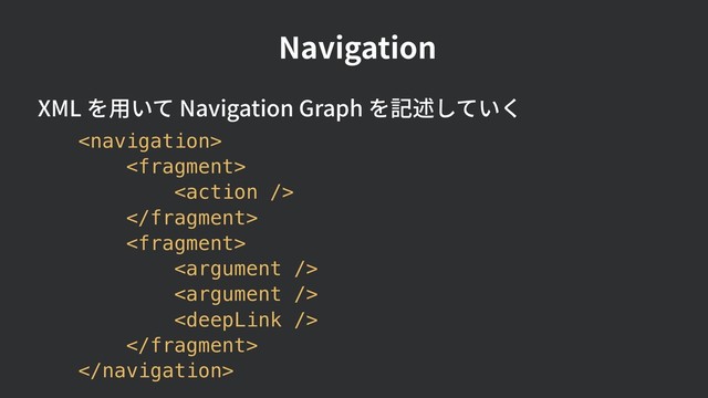 Navigation
XML を⽤いて Navigation Graph を記述していく










