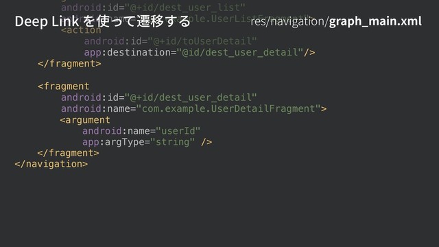 android:id="@+id/dest_user_list"
android:name="com.example.UserListFragment">






Deep Link を使って遷移する res/navigation/graph_main.xml
