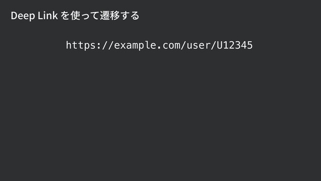 Deep Link を使って遷移する
https://example.com/user/U12345

