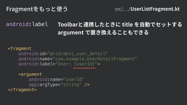src/ /UserListFragment.kt
Fragmentをもっと使う
android:label Toolbarと連携したときに title を⾃動でセットする 
argument で置き換えることもできる



