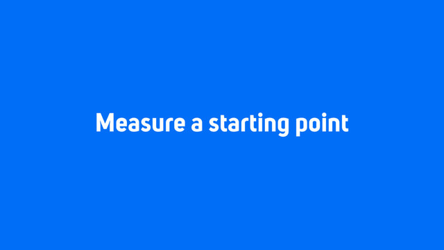 Measure a starting point
